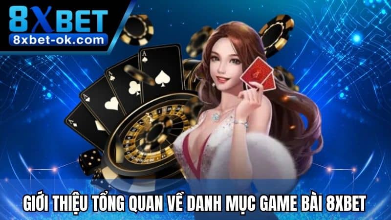 Giới thiệu tổng quan về danh mục Game Bài 8XBET